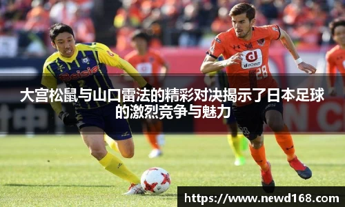 大宫松鼠与山口雷法的精彩对决揭示了日本足球的激烈竞争与魅力