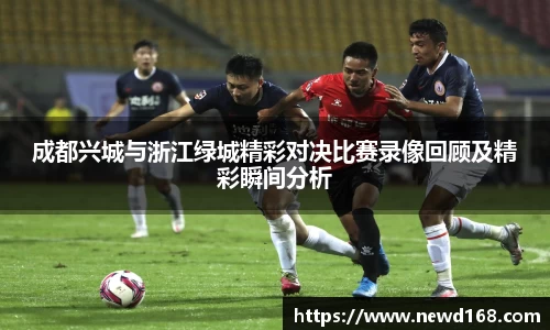 成都兴城与浙江绿城精彩对决比赛录像回顾及精彩瞬间分析