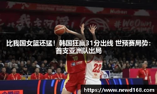比我国女篮还猛！韩国狂赢31分出线 世预赛局势：首支亚洲队出局
