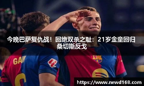 今晚巴萨复仇战！回绝双杀之耻：21岁金童回归 桑切斯反戈