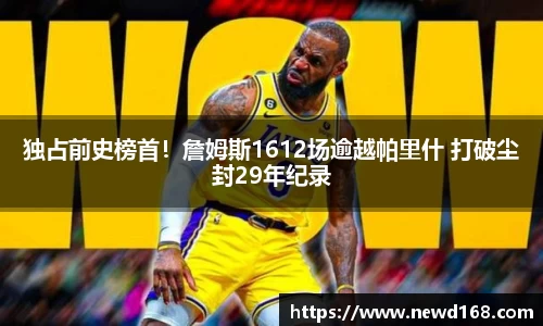 独占前史榜首！詹姆斯1612场逾越帕里什 打破尘封29年纪录